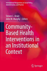 Community-Based Health Interventions In An Institutional Context (International Perspectives On Social Policy, Administration, And Practice) Community-Based Health Interventions In An Institutional Context (International Perspectives On Social Policy, Administration, And Practice)