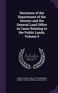 Decisions Of The Department Of The Interior And The General Land Office In Cases Relating To The Public Lands, Volume 5