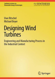 Designing Wind Turbines: Engineering And Manufacturing Process In The Industrial Context (Synthesis Lectures On Renewable Energy Technologies)