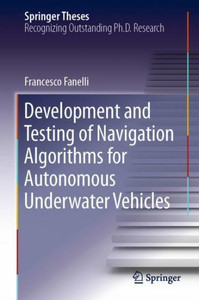 Development And Testing Of Navigation Algorithms For Autonomous Underwater Vehicles (Springer Theses) Development And Testing Of Navigation Algorithms For Autonomous Underwater Vehicles (Springer Theses)
