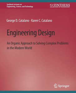 Engineering Design: An Organic Approach To Solving Complex Problems In The Modern World (Synthesis Lectures On Engineering, Science, And Technology)