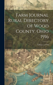Farm Journal Rural Directory Of Wood County, Ohio 1916; Volume Yr.1916 Farm Journal Rural Directory Of Wood County, Ohio 1916; Volume Yr.1916