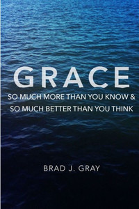 Grace: So Much More Than You Know & So Much Better Than You Think Grace: So Much More Than You Know & So Much Better Than You Think