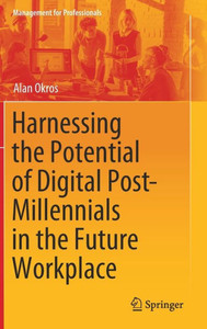 Harnessing The Potential Of Digital Post-Millennials In The Future Workplace (Management For Professionals) Harnessing The Potential Of Digital Post-Millennials In The Future Workplace (Management For Professionals)