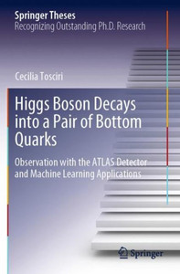 Higgs Boson Decays Into A Pair Of Bottom Quarks: Observation With The Atlas Detector And Machine Learning Applications (Springer Theses) Higgs Boson Decays Into A Pair Of Bottom Quarks: Observation With The Atlas Detector And Machine Learning Applications (Springer Theses)