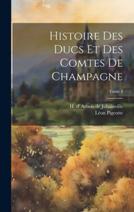 Histoire Des Ducs Et Des Comtes De Champagne; Tome 4 (French Edition) Histoire Des Ducs Et Des Comtes De Champagne; Tome 4 (French Edition)