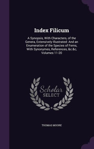 Index Filicum: A Synopsis, With Characters, Of The Genera, Extensively Illustrated: And An Enumeration Of The Species Of Ferns, With Synonymes, References, &C.&C, Volumes 11-20 Index Filicum: A Synopsis, With Characters, Of The Genera, Extensively Illustrated: And An Enumeration Of The Species Of Ferns, With Synonymes, References, &C.&C, Volumes 11-20