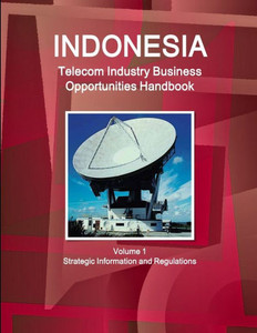 Indonesia Telecom Industry Business Opportunities Handbook Volume 1 Strategic Information And Regulations Indonesia Telecom Industry Business Opportunities Handbook Volume 1 Strategic Information And Regulations