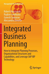 Integrated Business Planning: How To Integrate Planning Processes, Organizational Structures And Capabilities, And Leverage Sap Ibp Technology (Management For Professionals) Integrated Business Planning: How To Integrate Planning Processes, Organizational Structures And Capabilities, And Leverage Sap Ibp Technology (Management For Professionals)