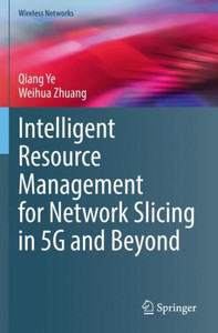 Intelligent Resource Management For Network Slicing In 5G And Beyond (Wireless Networks) Intelligent Resource Management For Network Slicing In 5G And Beyond (Wireless Networks)