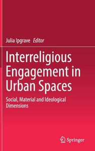 Interreligious Engagement In Urban Spaces: Social, Material And Ideological Dimensions Interreligious Engagement In Urban Spaces: Social, Material And Ideological Dimensions