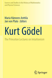 Kurt Gödel: The Princeton Lectures On Intuitionism (Sources And Studies In The History Of Mathematics And Physical Sciences) Kurt Gödel: The Princeton Lectures On Intuitionism (Sources And Studies In The History Of Mathematics And Physical Sciences)