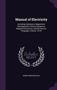 Manual Of Electricity: Including Galvanism, Magnetism, Diamagnetism, Electro-Dynamics, Magneto-Electricity, And The Electric Telegraph, Volume 10767 Manual Of Electricity: Including Galvanism, Magnetism, Diamagnetism, Electro-Dynamics, Magneto-Electricity, And The Electric Telegraph, Volume 10767