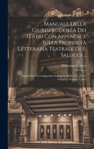 Manuale Della Giurisprudenza Dei Teatri Con Appendice Sulla Proprietà Letteraria Teatrale Di E. Salucci ...: Seguito Da Un Compendio Sull'Igiene Della ... I. Galligo ... Volume Unico (Italian Edition)