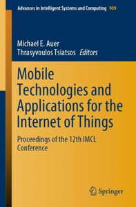 Mobile Technologies And Applications For The Internet Of Things: Proceedings Of The 12Th Imcl Conference (Advances In Intelligent Systems And Computing, 909) Mobile Technologies And Applications For The Internet Of Things: Proceedings Of The 12Th Imcl Conference (Advances In Intelligent Systems And Computing, 909)