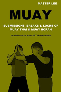 Muay: Submissions, Breaks & Locks Of Muay Thai & Muay Boran Muay: Submissions, Breaks & Locks Of Muay Thai & Muay Boran