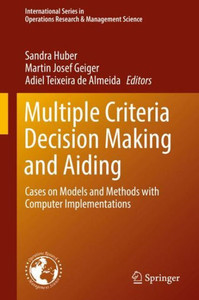 Multiple Criteria Decision Making And Aiding: Cases On Models And Methods With Computer Implementations (International Series In Operations Research & Management Science, 274) Multiple Criteria Decision Making And Aiding: Cases On Models And Methods With Computer Implementations (International Series In Operations Research & Management Science, 274)