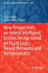 New Perspectives On Hybrid Intelligent System Design Based On Fuzzy Logic, Neural Networks And Metaheuristics (Studies In Computational Intelligence) New Perspectives On Hybrid Intelligent System Design Based On Fuzzy Logic, Neural Networks And Metaheuristics (Studies In Computational Intelligence)