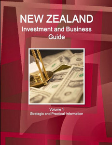 New Zealand Investment And Business Guide Volume 1 Strategic And Practical Information (World Business And Investment Library) New Zealand Investment And Business Guide Volume 1 Strategic And Practical Information (World Business And Investment Library)