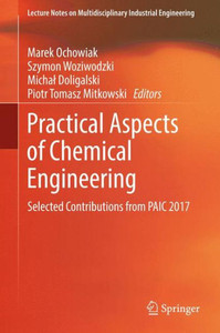 Practical Aspects Of Chemical Engineering: Selected Contributions From Paic 2017 (Lecture Notes On Multidisciplinary Industrial Engineering)