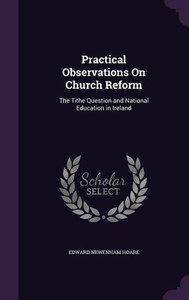 Practical Observations On Church Reform: The Tithe Question And National Education In Ireland Practical Observations On Church Reform: The Tithe Question And National Education In Ireland