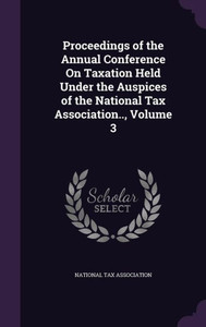 Proceedings Of The Annual Conference On Taxation Held Under The Auspices Of The National Tax Association.., Volume 3 Proceedings Of The Annual Conference On Taxation Held Under The Auspices Of The National Tax Association.., Volume 3