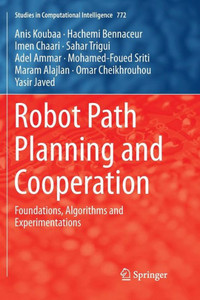 Robot Path Planning And Cooperation: Foundations, Algorithms And Experimentations (Studies In Computational Intelligence, 772) Robot Path Planning And Cooperation: Foundations, Algorithms And Experimentations (Studies In Computational Intelligence, 772)
