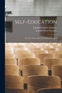 Self-Education: Or, The Means And Art Of Moral Progress