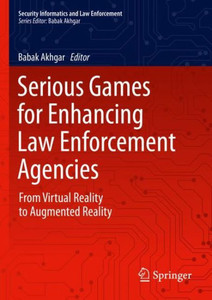 Serious Games For Enhancing Law Enforcement Agencies: From Virtual Reality To Augmented Reality (Security Informatics And Law Enforcement) Serious Games For Enhancing Law Enforcement Agencies: From Virtual Reality To Augmented Reality (Security Informatics And Law Enforcement)