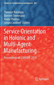 Service Orientation In Holonic And Multi-Agent Manufacturing: Proceedings Of Sohoma 2018 (Studies In Computational Intelligence, 803) Service Orientation In Holonic And Multi-Agent Manufacturing: Proceedings Of Sohoma 2018 (Studies In Computational Intelligence, 803)