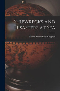 Shipwrecks And Disasters At Sea Shipwrecks And Disasters At Sea