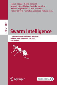 Swarm Intelligence: 13Th International Conference, Ants 2022, Málaga, Spain, November 2?4, 2022, Proceedings (Lecture Notes In Computer Science) Swarm Intelligence: 13Th International Conference, Ants 2022, Málaga, Spain, November 2?4, 2022, Proceedings (Lecture Notes In Computer Science)