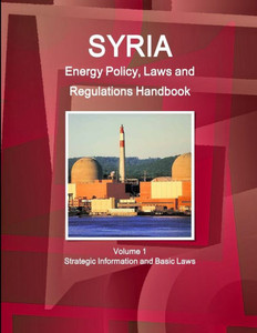 Syria Energy Policy, Laws And Regulations Handbook Volume 1 Strategic Information And Basic Laws (World Business And Investment Library)