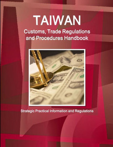 Taiwan Customs, Trade Regulations And Procedures Handbook - Strategic Practical Information And Regulations (World Business And Investment Library) Taiwan Customs, Trade Regulations And Procedures Handbook - Strategic Practical Information And Regulations (World Business And Investment Library)