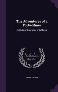 The Adventures Of A Forty-Niner: An Historic Description Of California The Adventures Of A Forty-Niner: An Historic Description Of California