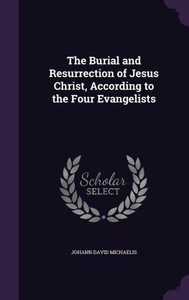 The Burial And Resurrection Of Jesus Christ, According To The Four Evangelists The Burial And Resurrection Of Jesus Christ, According To The Four Evangelists