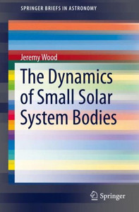 The Dynamics Of Small Solar System Bodies (Springerbriefs In Astronomy) The Dynamics Of Small Solar System Bodies (Springerbriefs In Astronomy)