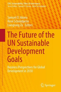 The Future Of The Un Sustainable Development Goals: Business Perspectives For Global Development In 2030 (Csr, Sustainability, Ethics & Governance)