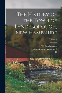 The History Of The Town Of Lyndeborough, New Hampshire; Volume 2 The History Of The Town Of Lyndeborough, New Hampshire; Volume 2