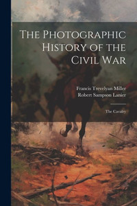 The Photographic History Of The Civil War: The Cavalry