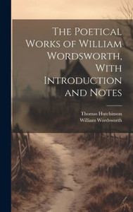 The Poetical Works Of William Wordsworth, With Introduction And Notes The Poetical Works Of William Wordsworth, With Introduction And Notes