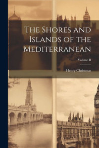 The Shores And Islands Of The Mediterranean; Volume Ii The Shores And Islands Of The Mediterranean; Volume Ii