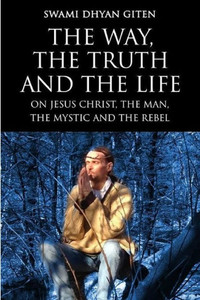 The Way, The Truth And The Life: On Jesus Christ, The Man, The Mystic And The Rebel The Way, The Truth And The Life: On Jesus Christ, The Man, The Mystic And The Rebel