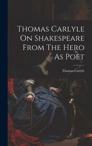 Thomas Carlyle On Shakespeare From The Hero As Poet Thomas Carlyle On Shakespeare From The Hero As Poet