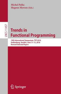 Trends In Functional Programming: 19Th International Symposium, Tfp 2018, Gothenburg, Sweden, June 11?13, 2018, Revised Selected Papers (Theoretical Computer Science And General Issues) Trends In Functional Programming: 19Th International Symposium, Tfp 2018, Gothenburg, Sweden, June 11?13, 2018, Revised Selected Papers (Theoretical Computer Science And General Issues)
