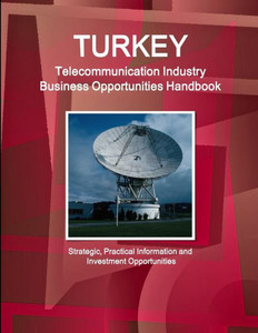 Turkey Telecommunication Industry Business Opportunities Handbook - Strategic, Practical Information And Investment Opportunities
