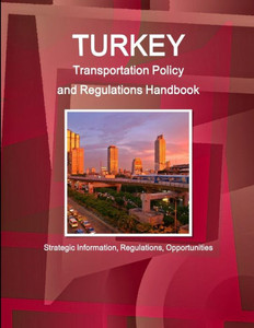 Turkey Transportation Policy And Regulations Handbook - Strategic Information, Regulations, Opportunities (World Business And Investment Library) Turkey Transportation Policy And Regulations Handbook - Strategic Information, Regulations, Opportunities (World Business And Investment Library)