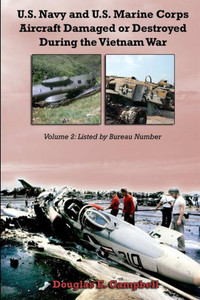 U.S. Navy And U.S. Marine Corps Aircraft Damaged Or Destroyed During The Vietnam War. Volume 2: Listed By Bureau Number U.S. Navy And U.S. Marine Corps Aircraft Damaged Or Destroyed During The Vietnam War. Volume 2: Listed By Bureau Number