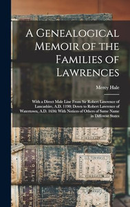 A Genealogical Memoir Of The Families Of Lawrences: With A Direct Male Line From Sir Robert Lawrence Of Lancashire, A.D. 1190; Down To Robert Lawrence ... Of Others Of Same Name In Different States A Genealogical Memoir Of The Families Of Lawrences: With A Direct Male Line From Sir Robert Lawrence Of Lancashire, A.D. 1190; Down To Robert Lawrence ... Of Others Of Same Name In Different States