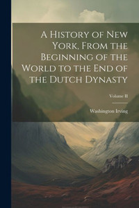 A History Of New York, From The Beginning Of The World To The End Of The Dutch Dynasty; Volume Ii